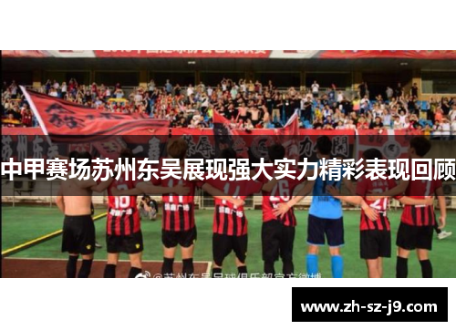 中甲赛场苏州东吴展现强大实力精彩表现回顾 中甲赛场苏州东吴展现强大实力精彩表现回顾