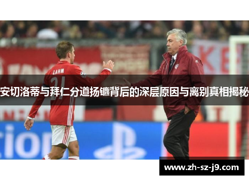 安切洛蒂与拜仁分道扬镳背后的深层原因与离别真相揭秘 安切洛蒂与拜仁分道扬镳背后的深层原因与离别真相揭秘