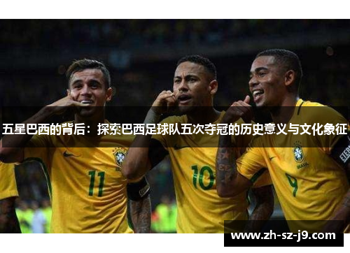 五星巴西的背后：探索巴西足球队五次夺冠的历史意义与文化象征