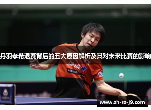丹羽孝希退赛背后的五大原因解析及其对未来比赛的影响