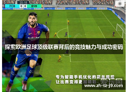 探索欧洲足球顶级联赛背后的竞技魅力与成功密码 探索欧洲足球顶级联赛背后的竞技魅力与成功密码