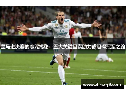 皇马进决赛的魔咒揭秘：五大关键因素助力或阻碍冠军之路