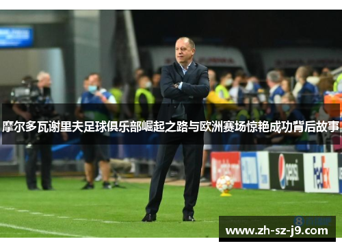摩尔多瓦谢里夫足球俱乐部崛起之路与欧洲赛场惊艳成功背后故事