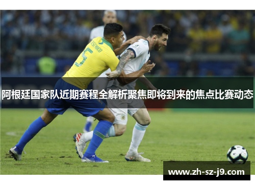 阿根廷国家队近期赛程全解析聚焦即将到来的焦点比赛动态 阿根廷国家队近期赛程全解析聚焦即将到来的焦点比赛动态