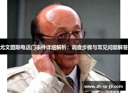 尤文图斯电话门事件详细解析：调查步骤与常见问题解答