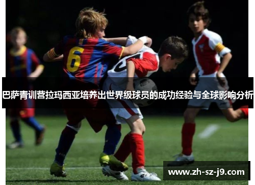 巴萨青训营拉玛西亚培养出世界级球员的成功经验与全球影响分析