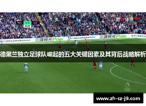 德黑兰独立足球队崛起的五大关键因素及其背后战略解析