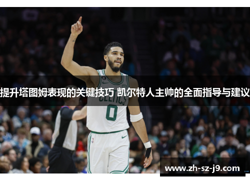 提升塔图姆表现的关键技巧 凯尔特人主帅的全面指导与建议