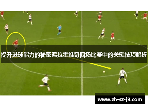 提升进球能力的秘密弗拉霍维奇四场比赛中的关键技巧解析
