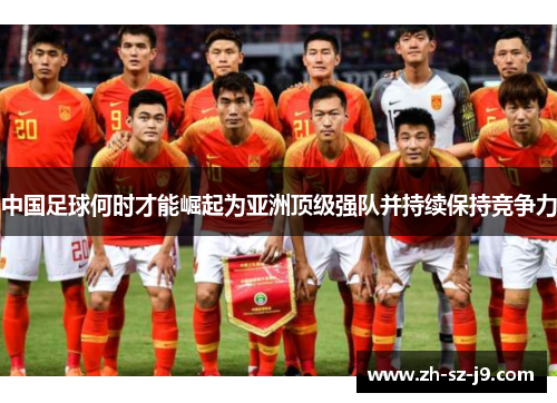 中国足球何时才能崛起为亚洲顶级强队并持续保持竞争力