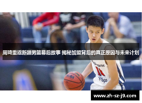周琦重返新疆男篮幕后故事 揭秘加盟背后的真正原因与未来计划