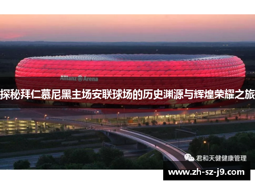 探秘拜仁慕尼黑主场安联球场的历史渊源与辉煌荣耀之旅