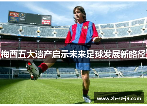 梅西五大遗产启示未来足球发展新路径