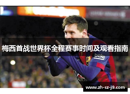 梅西首战世界杯全程赛事时间及观看指南