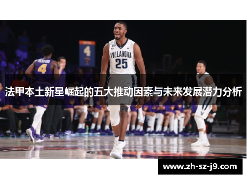 法甲本土新星崛起的五大推动因素与未来发展潜力分析
