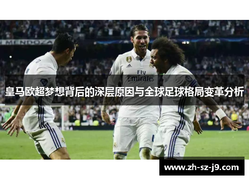 皇马欧超梦想背后的深层原因与全球足球格局变革分析 皇马欧超梦想背后的深层原因与全球足球格局变革分析