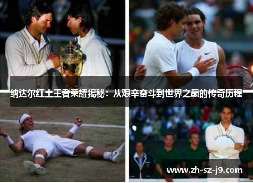纳达尔红土王者荣耀揭秘：从艰辛奋斗到世界之巅的传奇历程