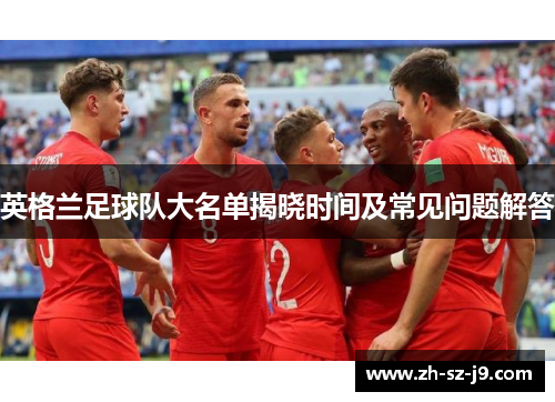 英格兰足球队大名单揭晓时间及常见问题解答