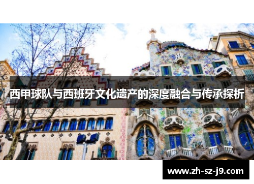 西甲球队与西班牙文化遗产的深度融合与传承探析