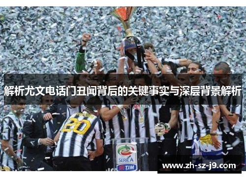 解析尤文电话门丑闻背后的关键事实与深层背景解析
