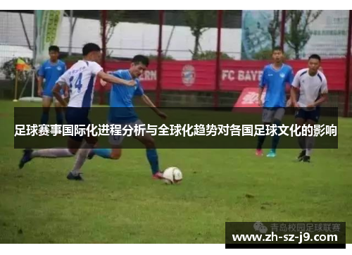 足球赛事国际化进程分析与全球化趋势对各国足球文化的影响