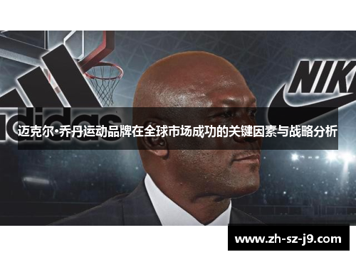 迈克尔·乔丹运动品牌在全球市场成功的关键因素与战略分析