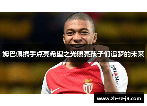 姆巴佩携手点亮希望之光照亮孩子们追梦的未来