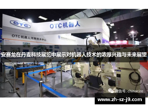 安赛龙在丹麦科技展览中展示对机器人技术的浓厚兴趣与未来展望