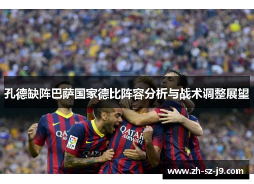 孔德缺阵巴萨国家德比阵容分析与战术调整展望