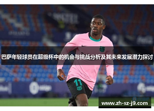巴萨年轻球员在超级杯中的机会与挑战分析及其未来发展潜力探讨
