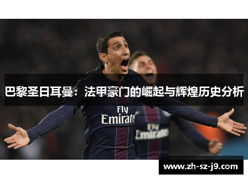 巴黎圣日耳曼：法甲豪门的崛起与辉煌历史分析