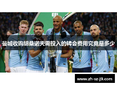 曼城收购胡桑诺夫需投入的转会费用究竟是多少