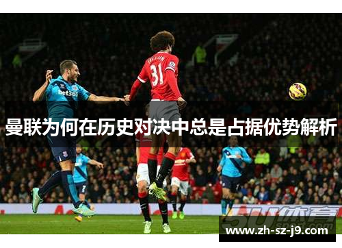 曼联为何在历史对决中总是占据优势解析