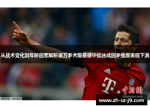 从战术变化到年龄因素解析莱万多夫斯基德甲低迷成因多维度表现下滑