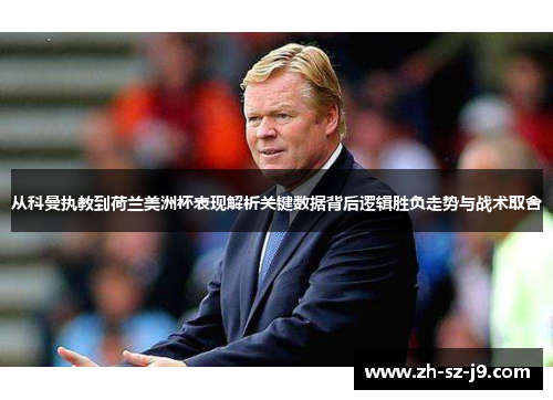 从科曼执教到荷兰美洲杯表现解析关键数据背后逻辑胜负走势与战术取舍
