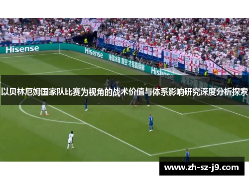 以贝林厄姆国家队比赛为视角的战术价值与体系影响研究深度分析探索
