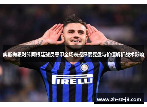 奥斯梅恩对阵阿根廷球员意甲全场表现深度复盘与价值解析战术影响