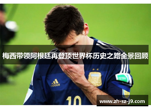 梅西带领阿根廷再登顶世界杯历史之路全景回顾