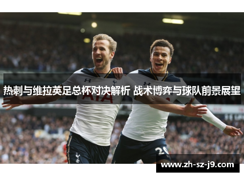 热刺与维拉英足总杯对决解析 战术博弈与球队前景展望