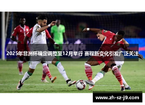 2025年非洲杯确定调整至12月举行 赛程新变化引发广泛关注