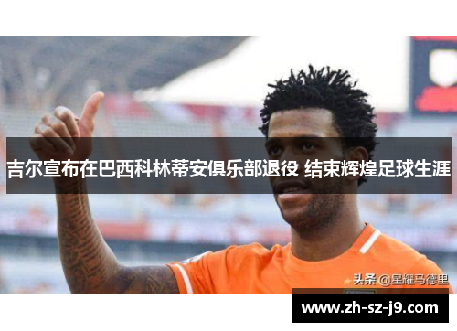 吉尔宣布在巴西科林蒂安俱乐部退役 结束辉煌足球生涯