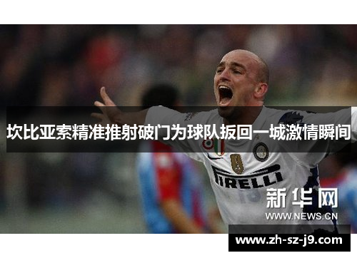 坎比亚索精准推射破门为球队扳回一城激情瞬间
