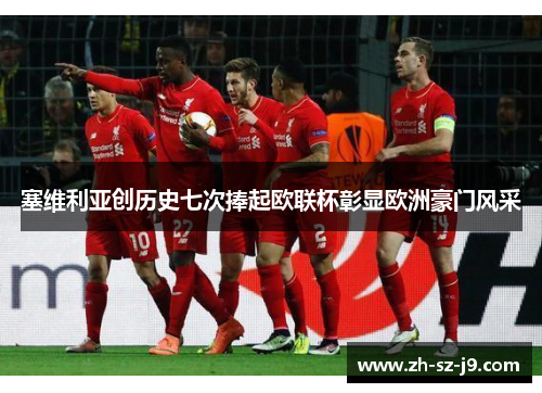 塞维利亚创历史七次捧起欧联杯彰显欧洲豪门风采