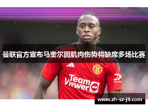 曼联官方宣布马奎尔因肌肉伤势将缺席多场比赛