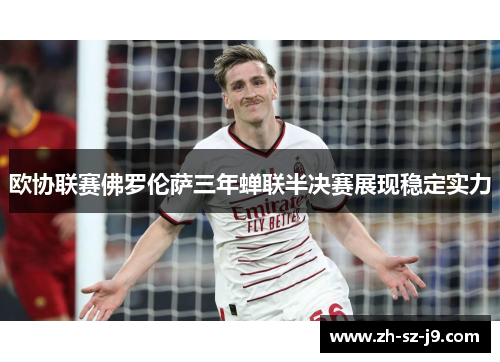 欧协联赛佛罗伦萨三年蝉联半决赛展现稳定实力