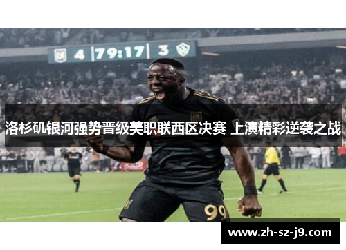 洛杉矶银河强势晋级美职联西区决赛 上演精彩逆袭之战