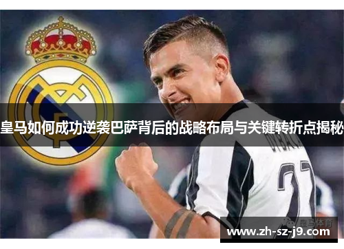 皇马如何成功逆袭巴萨背后的战略布局与关键转折点揭秘