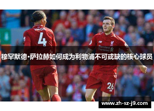 穆罕默德·萨拉赫如何成为利物浦不可或缺的核心球员