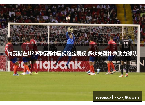 纳瓦斯在U20锦标赛中展现稳定表现 多次关键扑救助力球队