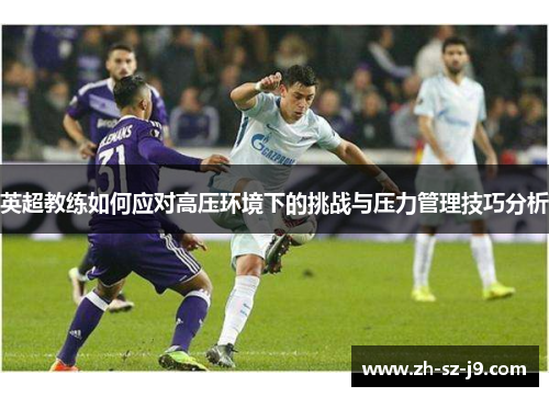 英超教练如何应对高压环境下的挑战与压力管理技巧分析
